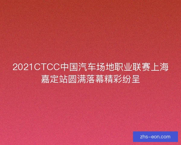 2021CTCC中国汽车场地职业联赛上海嘉定站圆满落幕精彩纷呈