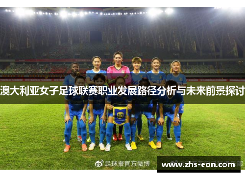 澳大利亚女子足球联赛职业发展路径分析与未来前景探讨