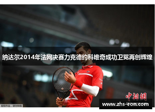 纳达尔2014年法网决赛力克德约科维奇成功卫冕再创辉煌