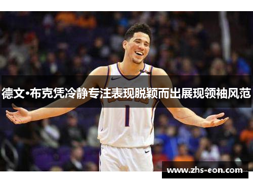 德文·布克凭冷静专注表现脱颖而出展现领袖风范