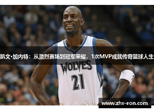 凯文·加内特：从激烈赛场到冠军荣耀，1次MVP成就传奇篮球人生