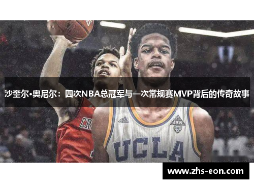 沙奎尔·奥尼尔：四次NBA总冠军与一次常规赛MVP背后的传奇故事
