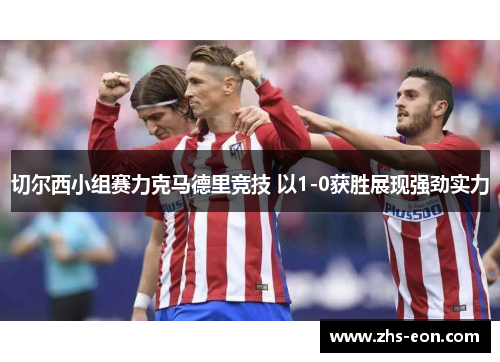 切尔西小组赛力克马德里竞技 以1-0获胜展现强劲实力