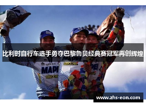 比利时自行车选手勇夺巴黎鲁贝经典赛冠军再创辉煌