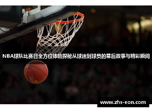 NBA球队比赛日全方位体验探秘从球迷到球员的幕后故事与精彩瞬间