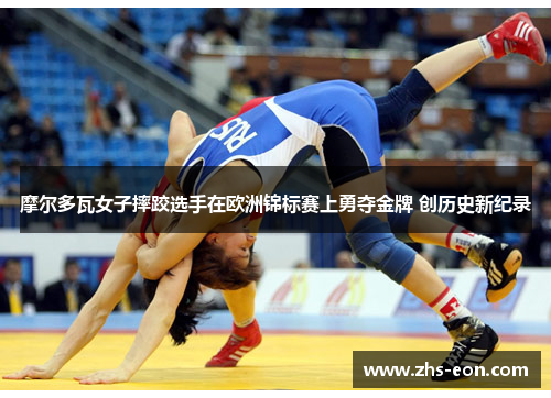 摩尔多瓦女子摔跤选手在欧洲锦标赛上勇夺金牌 创历史新纪录