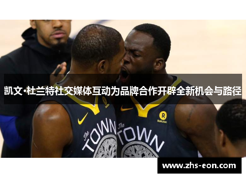 凯文·杜兰特社交媒体互动为品牌合作开辟全新机会与路径