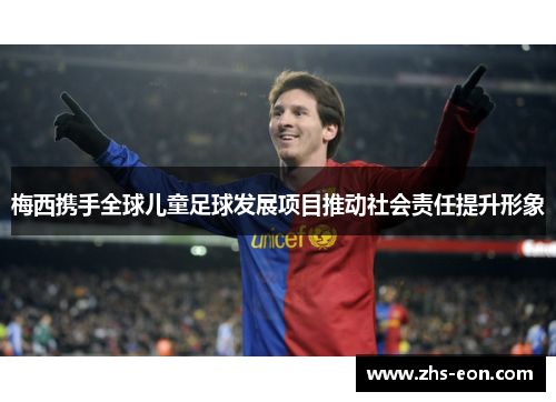 梅西携手全球儿童足球发展项目推动社会责任提升形象