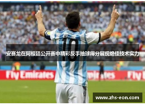 安赛龙在阿根廷公开赛中精彩反手抽球得分展现绝佳技术实力