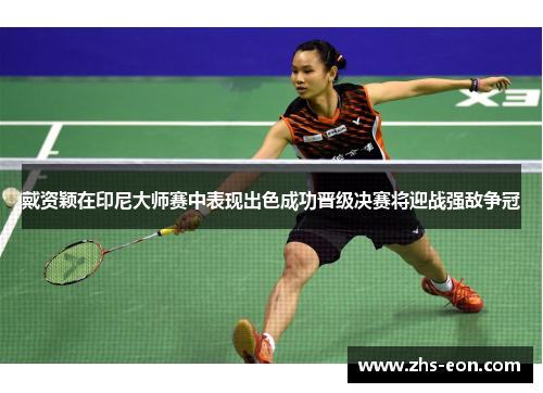 戴资颖在印尼大师赛中表现出色成功晋级决赛将迎战强敌争冠