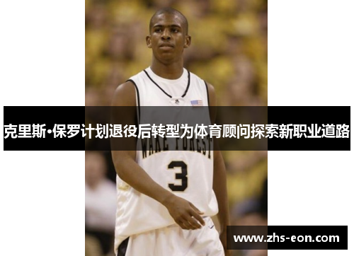 克里斯·保罗计划退役后转型为体育顾问探索新职业道路