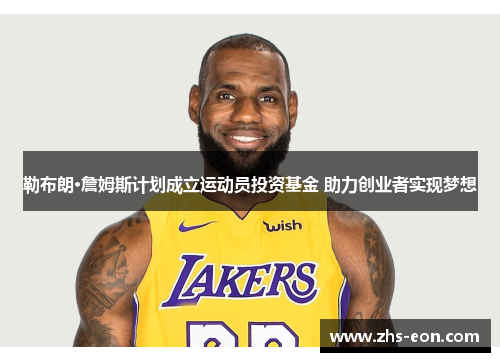 勒布朗·詹姆斯计划成立运动员投资基金 助力创业者实现梦想