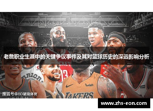 老詹职业生涯中的关键争议事件及其对篮球历史的深远影响分析