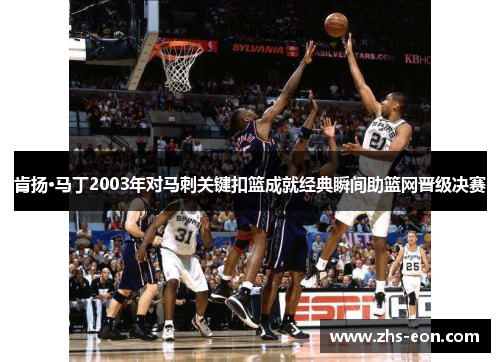 肯扬·马丁2003年对马刺关键扣篮成就经典瞬间助篮网晋级决赛