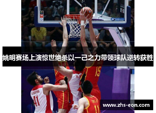 姚明赛场上演惊世绝杀以一己之力带领球队逆转获胜