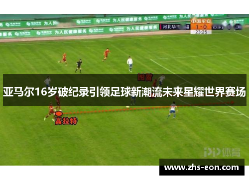亚马尔16岁破纪录引领足球新潮流未来星耀世界赛场
