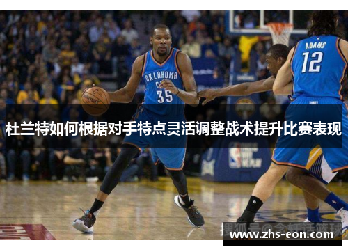 杜兰特如何根据对手特点灵活调整战术提升比赛表现