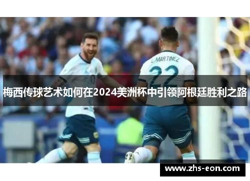 梅西传球艺术如何在2024美洲杯中引领阿根廷胜利之路
