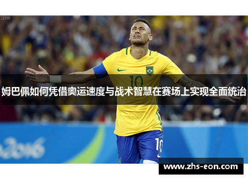 姆巴佩如何凭借奥运速度与战术智慧在赛场上实现全面统治