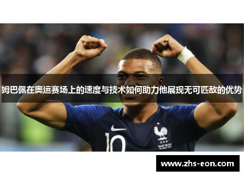 姆巴佩在奥运赛场上的速度与技术如何助力他展现无可匹敌的优势