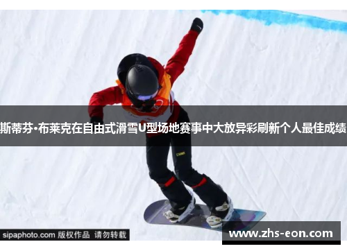 斯蒂芬·布莱克在自由式滑雪U型场地赛事中大放异彩刷新个人最佳成绩
