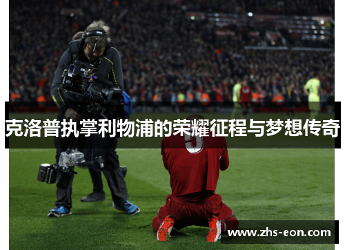 克洛普执掌利物浦的荣耀征程与梦想传奇