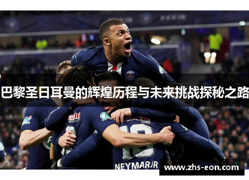 巴黎圣日耳曼的辉煌历程与未来挑战探秘之路