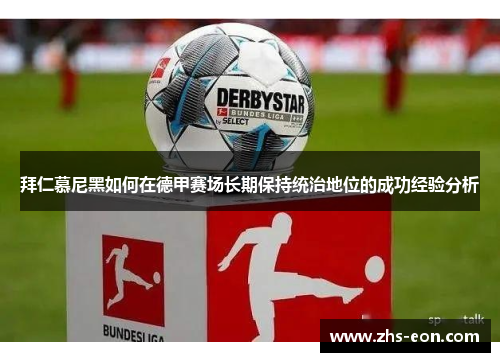 拜仁慕尼黑如何在德甲赛场长期保持统治地位的成功经验分析