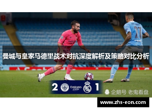 曼城与皇家马德里战术对抗深度解析及策略对比分析