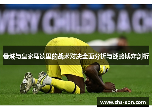 曼城与皇家马德里的战术对决全面分析与战略博弈剖析