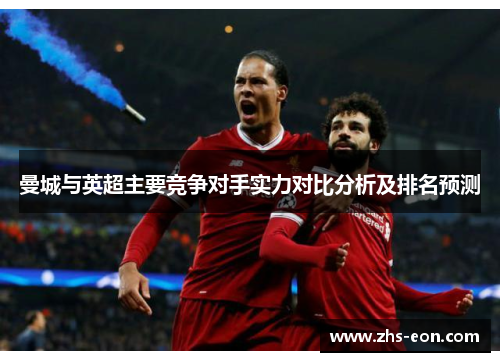 曼城与英超主要竞争对手实力对比分析及排名预测