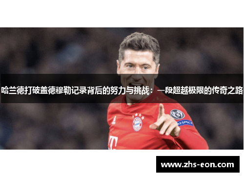 哈兰德打破盖德穆勒记录背后的努力与挑战：一段超越极限的传奇之路