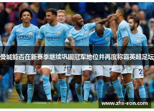 曼城能否在新赛季继续巩固冠军地位并再度称霸英超足坛