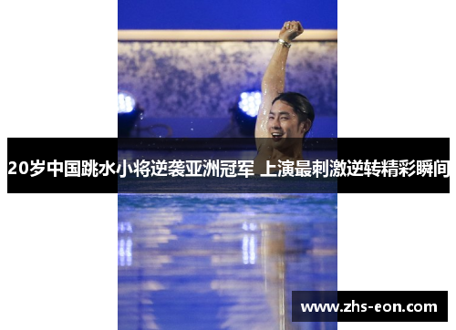 20岁中国跳水小将逆袭亚洲冠军 上演最刺激逆转精彩瞬间