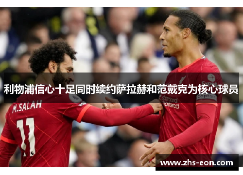 利物浦信心十足同时续约萨拉赫和范戴克为核心球员