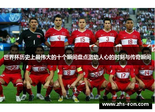 世界杯历史上最伟大的十个瞬间盘点激动人心的时刻与传奇瞬间