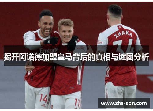 揭开阿诺德加盟皇马背后的真相与谜团分析