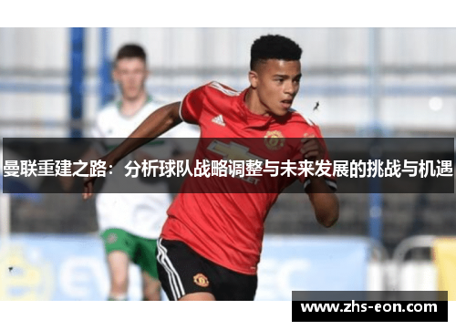 曼联重建之路：分析球队战略调整与未来发展的挑战与机遇