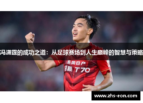 冯潇霆的成功之道：从足球赛场到人生巅峰的智慧与策略