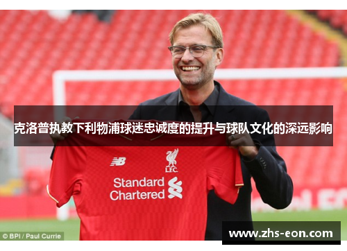 克洛普执教下利物浦球迷忠诚度的提升与球队文化的深远影响