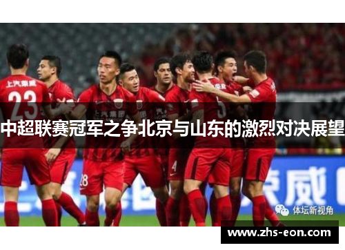中超联赛冠军之争北京与山东的激烈对决展望