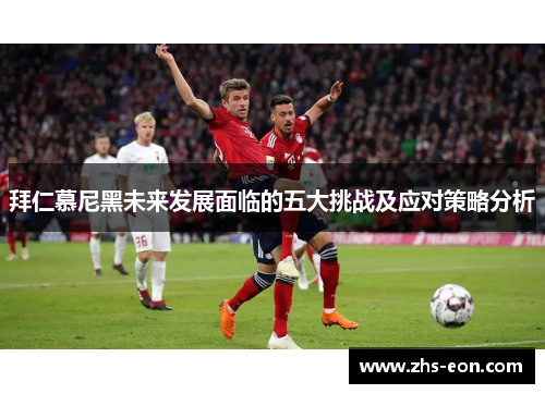 拜仁慕尼黑未来发展面临的五大挑战及应对策略分析