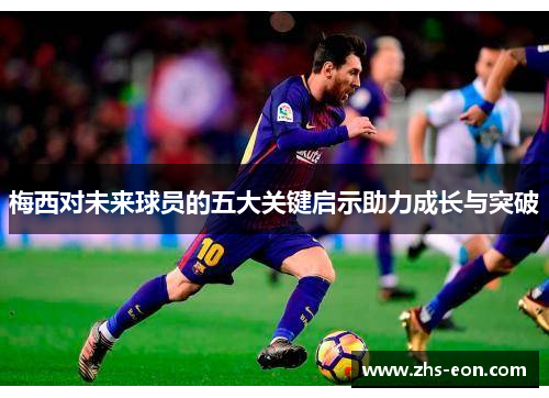 梅西对未来球员的五大关键启示助力成长与突破