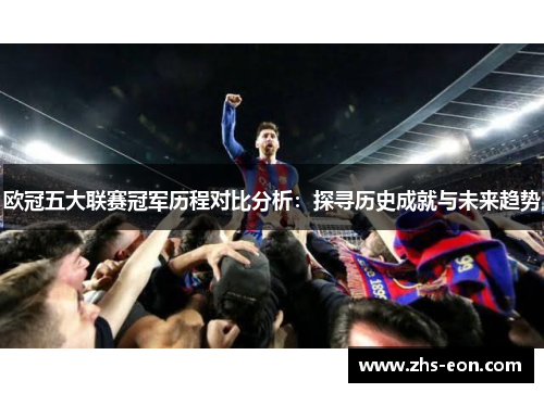 欧冠五大联赛冠军历程对比分析：探寻历史成就与未来趋势