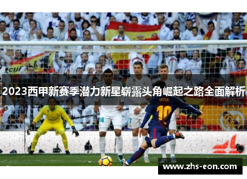 2023西甲新赛季潜力新星崭露头角崛起之路全面解析
