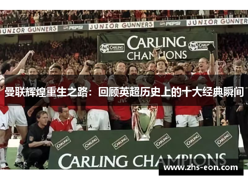 曼联辉煌重生之路：回顾英超历史上的十大经典瞬间