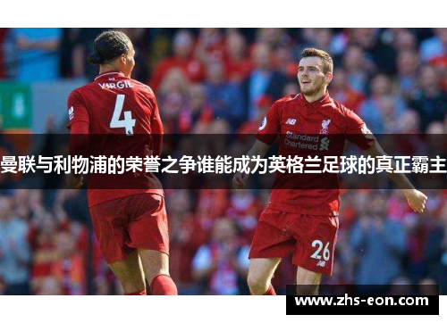 曼联与利物浦的荣誉之争谁能成为英格兰足球的真正霸主