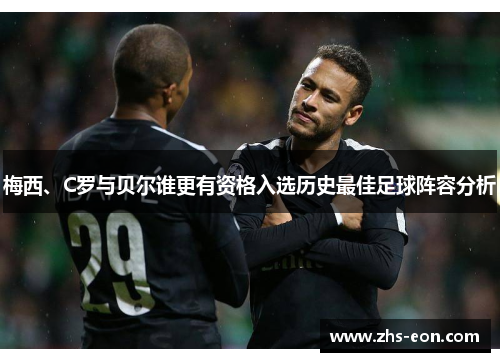 梅西、C罗与贝尔谁更有资格入选历史最佳足球阵容分析