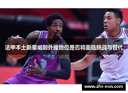 法甲本土新星崛起外援地位是否将面临挑战与替代