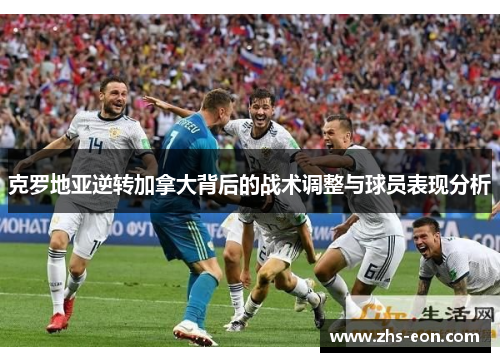 克罗地亚逆转加拿大背后的战术调整与球员表现分析